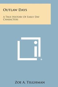 Outlaw Days: A True History of Early Day Characters di Zoe a. Tilghman edito da Literary Licensing, LLC