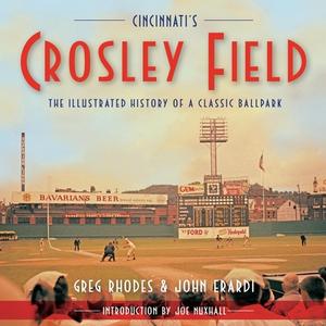Cincinnati's Crosley Field: The Illustrated History of a Classic Ballpark di Greg Rhodes, John Erardi edito da CLERISY PR