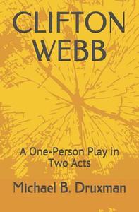 Clifton Webb: A One-Person Play in Two Acts di Michael B. Druxman edito da INDEPENDENTLY PUBLISHED