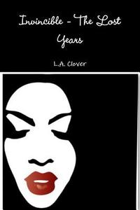 Invincible - The Lost Years di L. A. Clover edito da Lulu.com