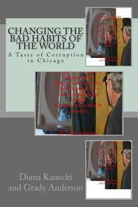 Changing the Bad Habits of the World: A Taste of Corruption in Chicago di Diana Kanecki, Grady Anderson edito da Dka Strategic Planning Incorporated