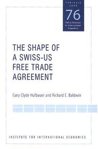The Shape of a Swiss-Us Free Trade Agreement di Gary Clyde Hufbauer, Richard Baldwin edito da PETERSON INST FOR INTL ECONOMI