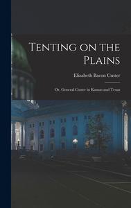 Tenting on the Plains; or, General Custer in Kansas and Texas di Elizabeth Bacon Custer edito da LEGARE STREET PR