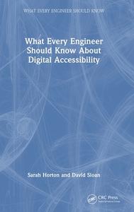 What Every Engineer Should Know About Digital Accessibility di Sarah Horton, David Sloan edito da Taylor & Francis Ltd