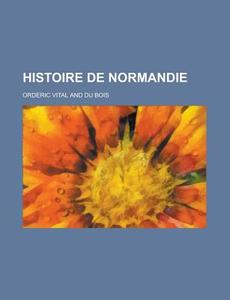 Histoire De Normandie di United States Congressional House, United States Congress House, Orderic Vital edito da Rarebooksclub.com