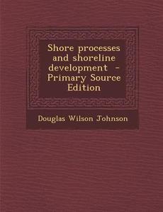Shore Processes and Shoreline Development di Douglas Wilson Johnson edito da Nabu Press