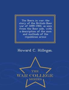 The Boers In War; The Story Of The British-boer War Of 1899-1900, As Seen From The Boer Side, With A Description Of The Men And Methods Of The Republi di Howard C Hillegas edito da War College Series