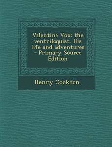 Valentine Vox: The Ventriloquist. His Life and Adventures - Primary Source Edition di Henry Cockton edito da Nabu Press