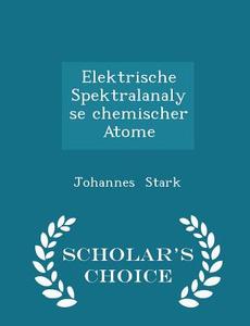 Elektrische Spektralanalyse Chemischer Atome - Scholar's Choice Edition di Johannes Stark edito da Scholar's Choice