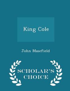 King Cole - Scholar's Choice Edition di John Masefield edito da Scholar's Choice