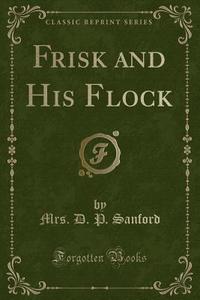 Frisk And His Flock (classic Reprint) di Mrs D P Sanford edito da Forgotten Books