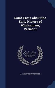Some Facts About The Early History Of Whitingham, Vermont di A Augustine Butterfield edito da Sagwan Press
