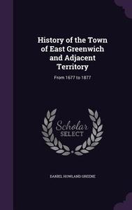 History Of The Town Of East Greenwich And Adjacent Territory di Daniel Howland Greene edito da Palala Press