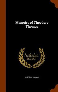 Memoirs Of Theodore Thomas di Rose Fay Thomas edito da Arkose Press