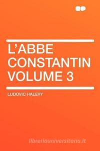 L'Abbe Constantin Volume 3 di Ludovic Halevy edito da HardPress Publishing