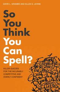 So You Think You Can Spell? di David L. Grambs, Ellen S. Levine edito da Bloomsbury Publishing PLC