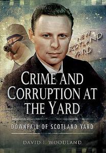 Crime and Corruption at the Yard di David Woodland edito da Pen & Sword Books Ltd