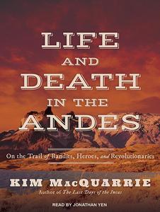Life and Death in the Andes: On the Trail of Bandits, Heroes, and Revolutionaries di Kim MacQuarrie edito da Tantor Audio