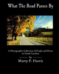 What the Road Passes by: A Photgraphic Collection of People and Places in NC di MR Marty P. Harris edito da Createspace
