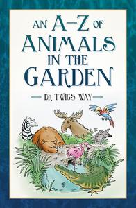 An A-Z Of Animals In The Garden di Dr Twigs Way edito da The History Press