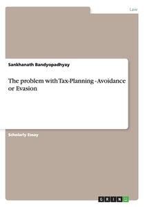 The Problem With Tax-planning - Avoidance Or Evasion di Sankhanath Bandyopadhyay edito da Grin Publishing