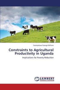 Constraints to Agricultural Productivity in Uganda di Ssempebwa George William edito da LAP Lambert Academic Publishing