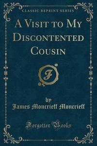 A Visit To My Discontented Cousin (classic Reprint) di James Moncrieff Moncrieff edito da Forgotten Books