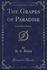 The Grapes Of Paradise di H E Bates edito da Forgotten Books