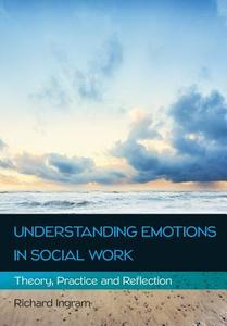 Understanding Emotions in Social Work: Theory, Practice and Reflection di Richard Ingram edito da Open University Press