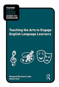 Teaching the Arts to Engage English Language Learners di Margaret Macintyre Latta, Elaine Chan edito da Taylor & Francis Ltd