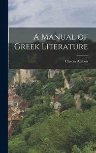 A Manual of Greek Literature di Charles Anthon edito da LEGARE STREET PR