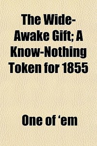 The Wide-awake Gift; A Know-nothing Toke di One Of 'Em edito da General Books