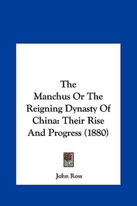 The Manchus or the Reigning Dynasty of China: Their Rise and Progress (1880) di John Ross edito da Kessinger Publishing