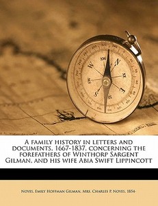 A Family History In Letters And Documents, 1667-1837, Concerning The Forefathers Of Winthorp Sargent Gilman, And His Wife Abia Swift Lippincott edito da Nabu Press