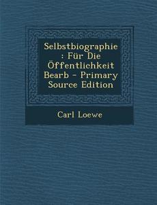 Selbstbiographie: Fur Die Offentlichkeit Bearb di Carl Loewe edito da Nabu Press