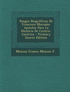 Rasgos Biograficos de Francisco Morazan: Apuntes Para La Historia de Centro-America di Mencos Franco Mencos F edito da Nabu Press