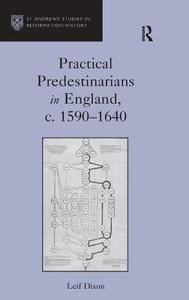 Practical Predestinarians in England, C. 1590 1640 di Leif Dixon edito da ROUTLEDGE
