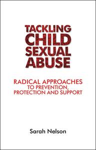 Tackling Child Sexual Abuse: Radical Approaches to Prevention, Protection and Support di Sarah Nelson edito da PAPERBACKSHOP UK IMPORT