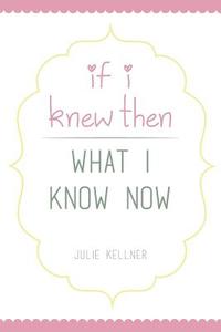 If I Knew Then What I Know Now di Julie Kellner edito da Page Publishing, Inc.