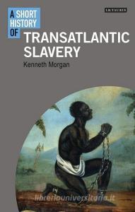 A Short History of Transatlantic Slavery di Kenneth Morgan edito da I B TAURIS