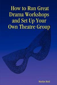 How to Run Great Drama Workshops and Set Up Your Own Theatre Group di Marilyn Reid edito da Lulu Enterprises, UK Ltd