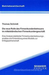 Die neue Rolle des Firmenkundenbetreuers im mittelständischen Firmenkundengeschäft di Thomas Schmidt edito da Shaker Verlag