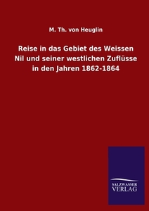 Reise in das Gebiet des Weissen Nil und seiner westlichen Zuflüsse in den Jahren 1862-1864 di M. Th. von Heuglin edito da Salzwasser-Verlag GmbH