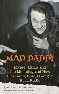 Mad Daddy - Myers, Mintz and the Moondog and How Cleveland, Ohio Changed Rock Radio (hardback) di Janice Olszewski, Mike Olszewski edito da BearManor Media