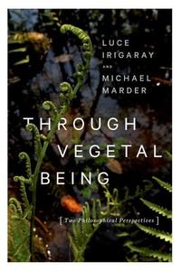 Through Vegetal Being di Luce Irigaray, Michael Marder edito da Columbia University Press