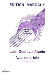 Ayer, Yo Fui Feliz: Fur Gesang Und Gitarre di Luis Gustavo Acuna edito da Mel Bay Publications