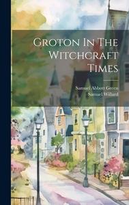 Groton In The Witchcraft Times di Samuel Abbott Green, Samuel Willard edito da LEGARE STREET PR