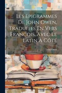 Les Epigrammes De John Owen, Traduites En Vers François, Avec Le Latin À Côté di John Owen edito da LEGARE STREET PR