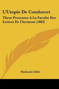 L'Utopie de Condorcet: These Presentee a la Faculte Des Lettres de Clermont (1883) di Mathurin Gillet edito da Kessinger Publishing