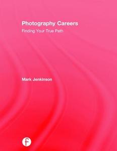 Photography Careers: Finding Your True Path di Mark Jenkinson edito da FOCAL PR